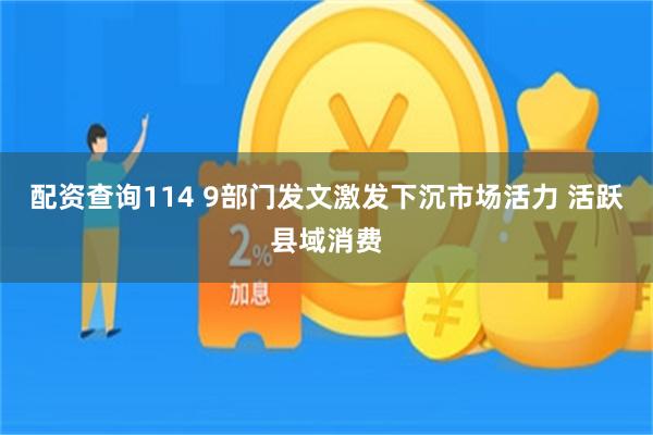 配资查询114 9部门发文激发下沉市场活力 活跃县域消费