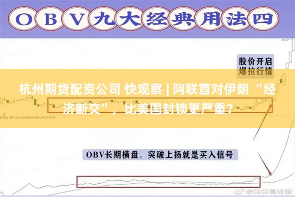 杭州期货配资公司 快观察 | 阿联酋对伊朗 “经济断交”，比美国封锁更严重？