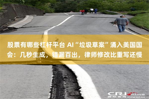 股票有哪些杠杆平台 AI“垃圾草案”涌入美国国会：几秒生成，错漏百出，律师修改比重写还慢