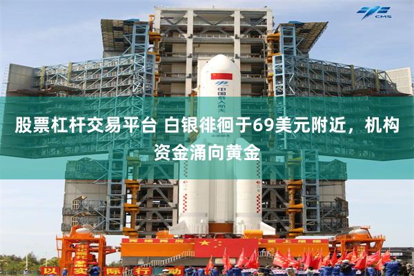 股票杠杆交易平台 白银徘徊于69美元附近，机构资金涌向黄金