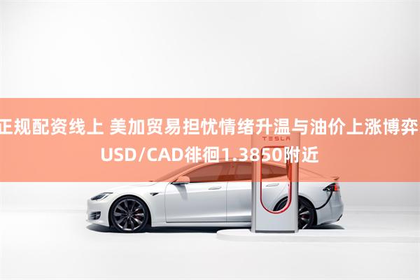 正规配资线上 美加贸易担忧情绪升温与油价上涨博弈，USD/CAD徘徊1.3850附近