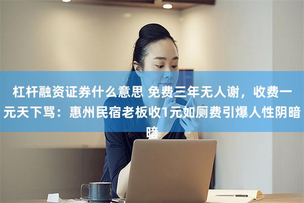 杠杆融资证券什么意思 免费三年无人谢，收费一元天下骂：惠州民宿老板收1元如厕费引爆人性阴暗