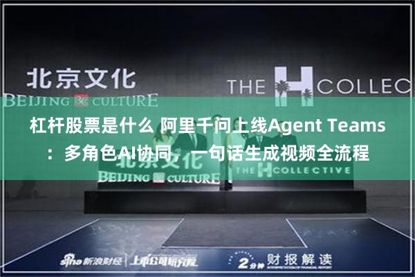 杠杆股票是什么 阿里千问上线Agent Teams：多角色AI协同，一句话生成视频全流程
