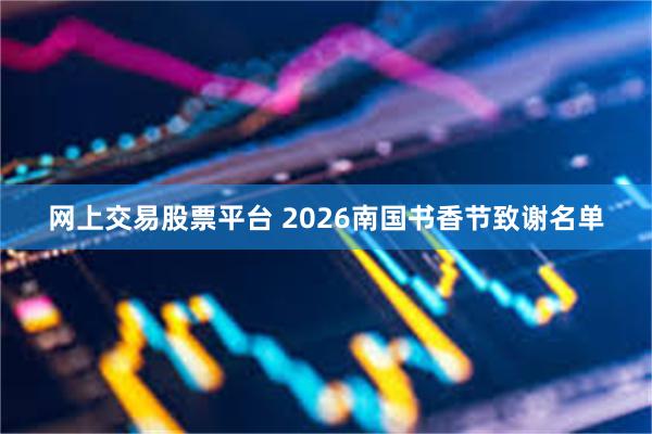 网上交易股票平台 2026南国书香节致谢名单