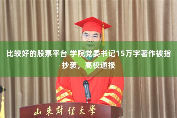 比较好的股票平台 学院党委书记15万字著作被指抄袭，高校通报