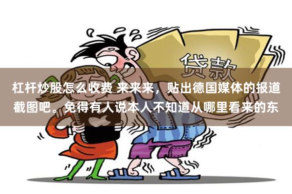 杠杆炒股怎么收费 来来来，贴出德国媒体的报道截图吧。免得有人说本人不知道从哪里看来的东