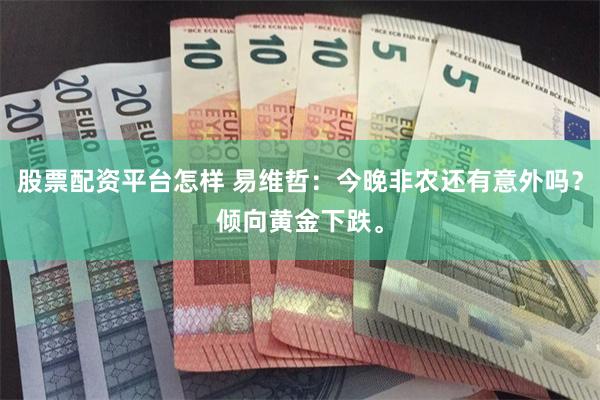 股票配资平台怎样 易维哲：今晚非农还有意外吗？倾向黄金下跌。