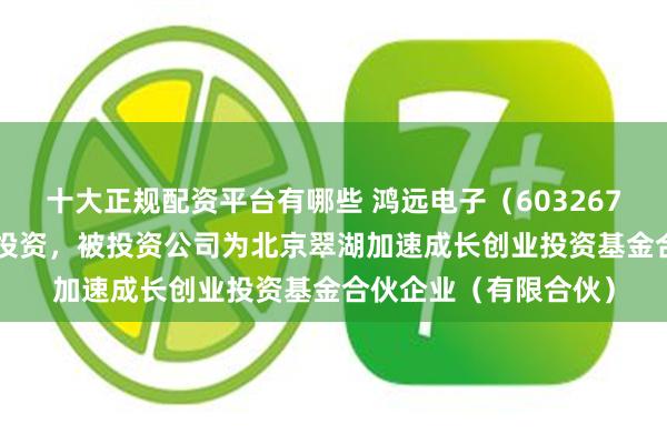 十大正规配资平台有哪些 鸿远电子（603267.SH）新增一起对外投资，被投资公司为北京翠湖加速成长创业投资基金合伙企业（有限合伙）