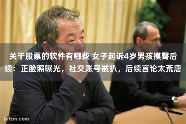 关于股票的软件有哪些 女子起诉4岁男孩摸臀后续：正脸照曝光，社交账号被扒，后续言论太荒唐
