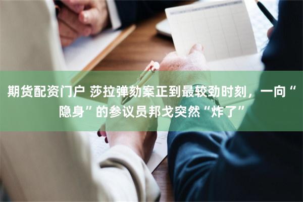 期货配资门户 莎拉弹劾案正到最较劲时刻,一向“隐身”的参议员邦戈突然“炸了”