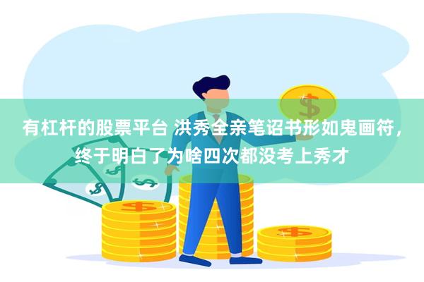 有杠杆的股票平台 洪秀全亲笔诏书形如鬼画符,终于明白了为啥四次都没考上秀才