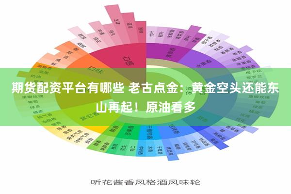 期货配资平台有哪些 老古点金:黄金空头还能东山再起!原油看多