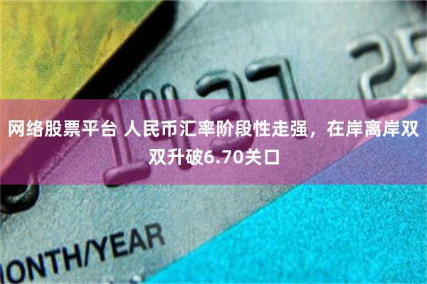 网络股票平台 人民币汇率阶段性走强，在岸离岸双双升破6.70关口