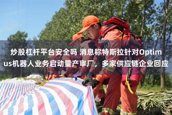 炒股杠杆平台安全吗 消息称特斯拉针对Optimus机器人业务启动量产审厂,多家供应链企业回应
