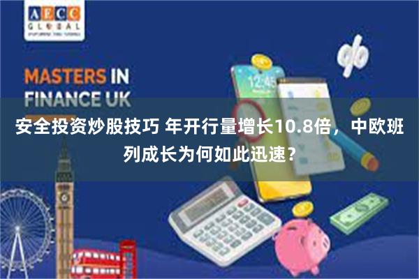 安全投资炒股技巧 年开行量增长10.8倍，中欧班列成长为何如此迅速？