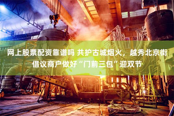网上股票配资靠谱吗 共护古城烟火,越秀北京街倡议商户做好“门前三包”迎双节