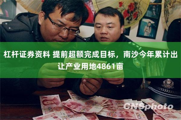 杠杆证券资料 提前超额完成目标，南沙今年累计出让产业用地4861亩
