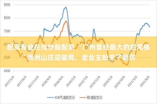 配资专业在线炒股配资 “广州曾经最大的烂尾楼”澳洲山庄迎破局，老业主盼来了新房