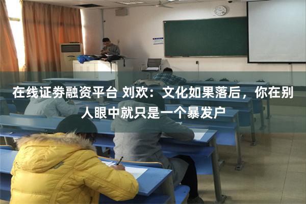 在线证劵融资平台 刘欢：文化如果落后，你在别人眼中就只是一个暴发户