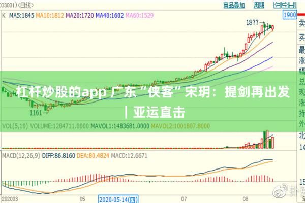 杠杆炒股的app 广东“侠客”宋玥：提剑再出发｜亚运直击