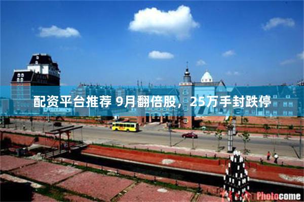 配资平台推荐 9月翻倍股，25万手封跌停