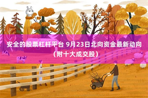 安全的股票杠杆平台 9月23日北向资金最新动向（附十大成交股）