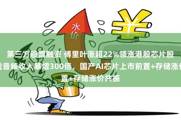 第三方股票融资 傅里叶涨超22%领涨港股芯片股：车载音频收入暴增300倍，国产AI芯片上市前置+存储涨价共振