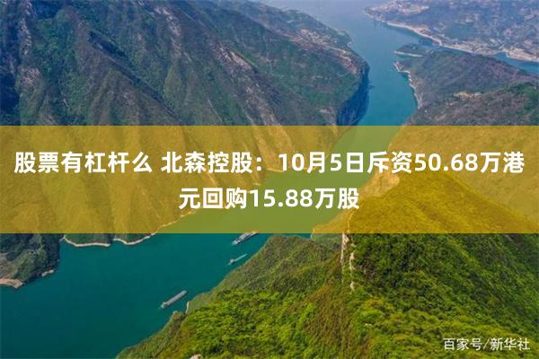 股票有杠杆么 北森控股：10月5日斥资50.68万港元回购15.88万股