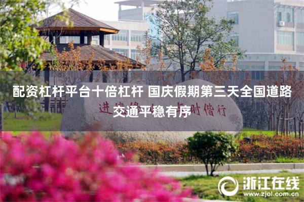 配资杠杆平台十倍杠杆 国庆假期第三天全国道路交通平稳有序