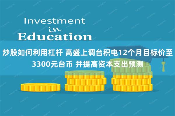 炒股如何利用杠杆 高盛上调台积电12个月目标价至3300元台币 并提高资本支出预测