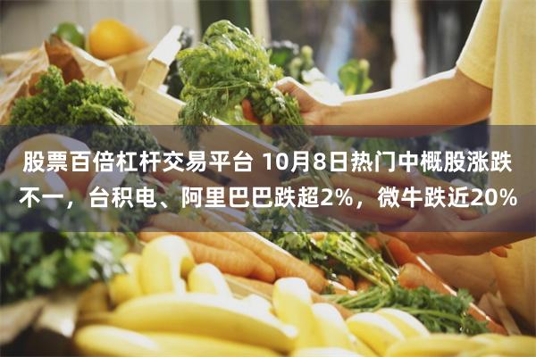 股票百倍杠杆交易平台 10月8日热门中概股涨跌不一，台积电、阿里巴巴跌超2%，微牛跌近20%