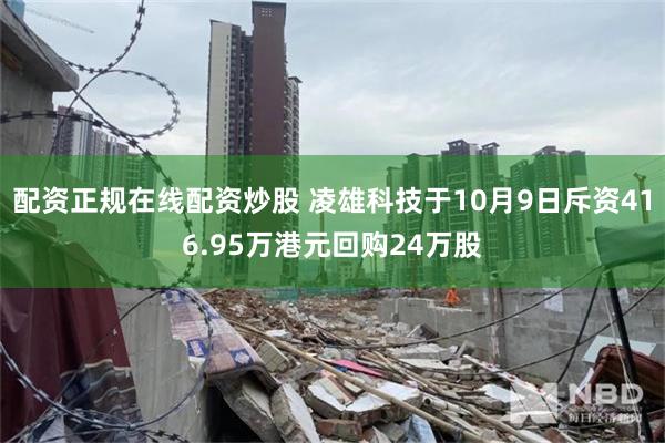 配资正规在线配资炒股 凌雄科技于10月9日斥资416.95万港元回购24万股