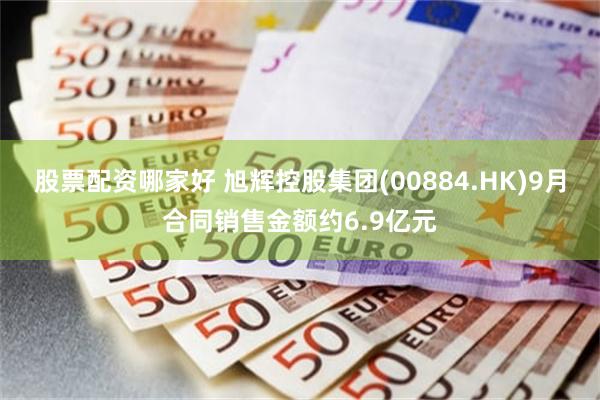 股票配资哪家好 旭辉控股集团(00884.HK)9月合同销售金额约6.9亿元