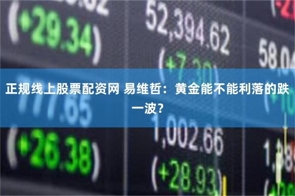 正规线上股票配资网 易维哲：黄金能不能利落的跌一波？