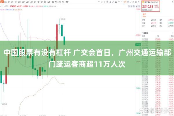 中国股票有没有杠杆 广交会首日，广州交通运输部门疏运客商超11万人次